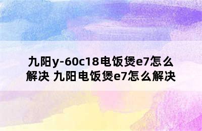 九阳y-60c18电饭煲e7怎么解决 九阳电饭煲e7怎么解决